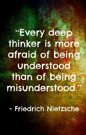 Every deep thinker is more afraid of being understood than of being ...
