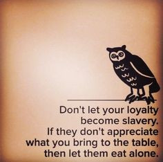 Don't let your loyalty become slavery. Know when to let go, never ...