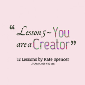 Quotes Picture: lesson 5 ~ you are a creator