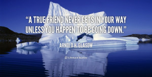 quote-Arnold-H.-Glasow-a-true-friend-never-gets-in-your-350