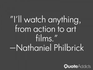 nathaniel philbrick quotes i ll watch anything from action to art ...