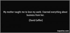... love my work. I learned everything about business from her. - David