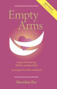 Empty Arms: Coping With Miscarriage, Stillbirth and Infant Death ...