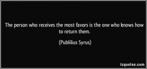 ... most favors is the one who knows how to return them. - Publilius Syrus