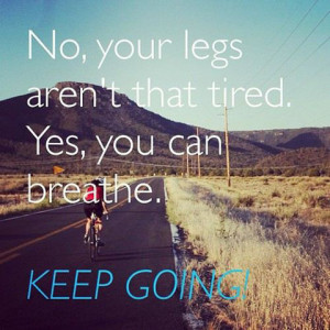 No, your legs aren't that tired. Yes, you can breathe. Keep going!