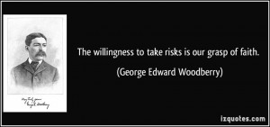 The willingness to take risks is our grasp of faith. - George Edward ...