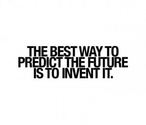 The best way to predict the future is to invent it.