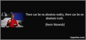 There can be no absolute reality, there can be no absolute truth ...