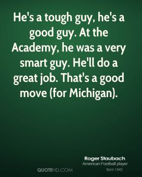 Roger Staubach - He's a tough guy, he's a good guy. At the Academy, he ...