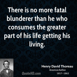 There is no more fatal blunderer than he who consumes the greater part ...