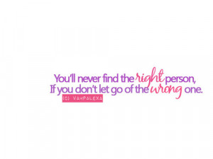 You’ll never find the right person, if you don’t let go of the ...