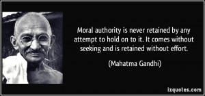 Moral authority is never retained by any attempt to hold on to it. It ...