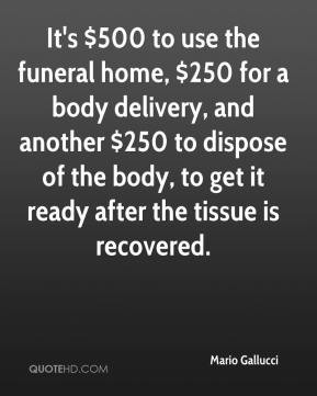 Mario Gallucci - It's $500 to use the funeral home, $250 for a body ...