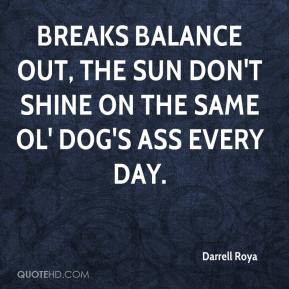 Darrell Roya - Breaks balance out, The sun don't shine on the same ol ...