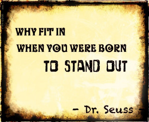 why fit in when you were born to stand out...dr seuss