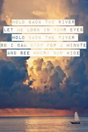 Hold back the river let me look in your eyes Hold back the river so I ...