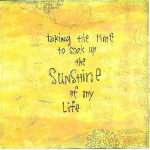 soak up the sunshine of my life...