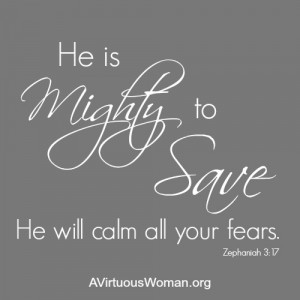 He is mighty to save. He will calm all your fears. Zephaniah 3:17 ...