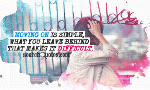 Moving on is simple, what you leave behind that makes it difficult.