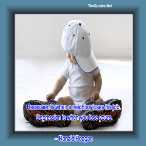 ... is when a neighbor loses his job. Depression is when you lose yours