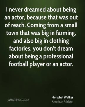 ... don't dream about being a professional football player or an actor