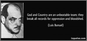 ... ; they break all records for oppression and bloodshed. - Luis Bunuel