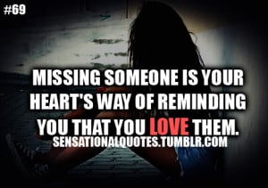 Missing someone is yourheart’s way of remindingyou that you love ...