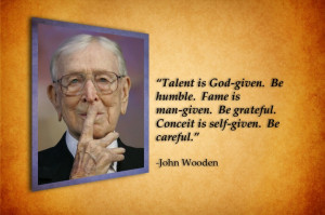 Talent is God-given...- John Wooden