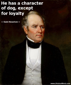 ... of dog, except for loyalty - Sam Houston Quotes - StatusMind.com