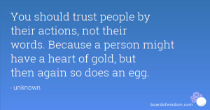 You should trust people by their actions, not their words. Because a ...