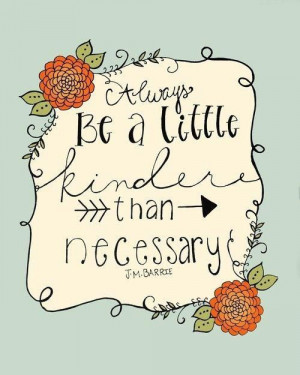 Always be a little kinder than necessary. -J.M. Barrie / Image via ...
