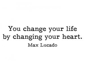 max lucado quotes you change your life by changing your heart max ...