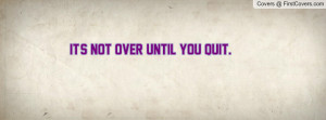 It's NOT Over Until You QUIT Profile Facebook Covers