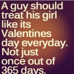 Guys should treat their girl like it's Valentine's Day everyday!!!