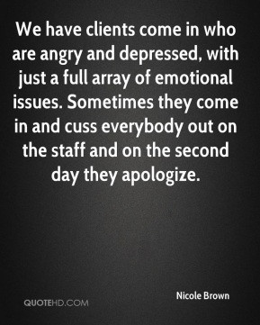 We have clients come in who are angry and depressed, with just a full ...