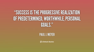 Success is the progressive realization of predetermined, worthwhile ...