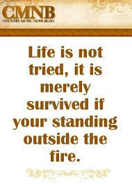 Life is not tried....Standing Outside the Fire Garth Brooks