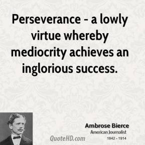 Ambrose Bierce - Perseverance - a lowly virtue whereby mediocrity ...