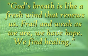 God's breath is like a fresh wind that renews us. Frail and weak as we ...