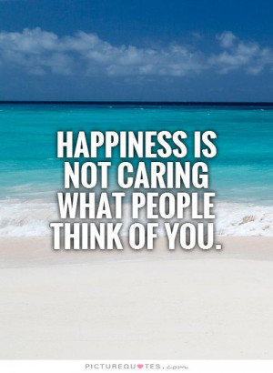 Happiness is not caring what people think of you Picture Quote #1