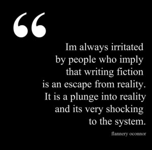 ... that writing fiction is an escape from reality...Flannery O'Connor