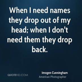 ... names they drop out of my head; when I don't need them they drop back