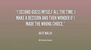 second-guess myself all the time. I make a decision and then wonder ...