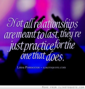 Not all relationships are meant to last, they're just practice for the ...