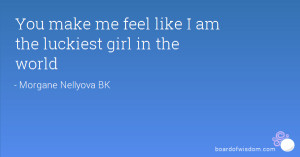 You make me feel like I am the luckiest girl in the world