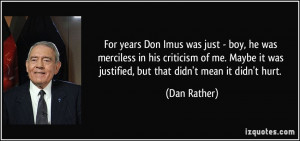 ... it was justified, but that didn't mean it didn't hurt. - Dan Rather