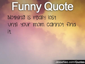 Nothing is really lost until your mom cannot find it.