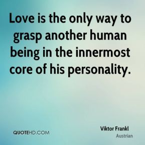 Viktor Frankl - Love is the only way to grasp another human being in ...