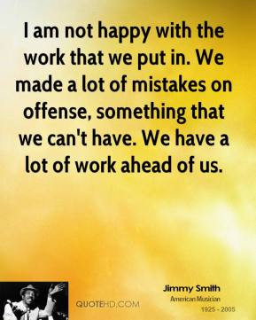 jimmy-smith-quote-i-am-not-happy-with-the-work-that-we-put-in-we-made ...