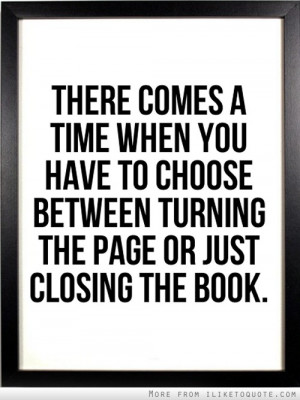... you have to choose between turning the page or just closing the book